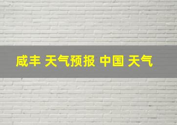 咸丰 天气预报 中国 天气